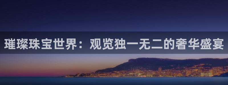 老新宝5授权登录：璀璨珠宝世界：观览独一无二的奢华盛宴