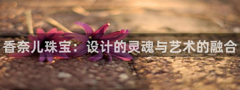 新宝5娱乐平台：香奈儿珠宝：设计的灵魂与艺术的融合