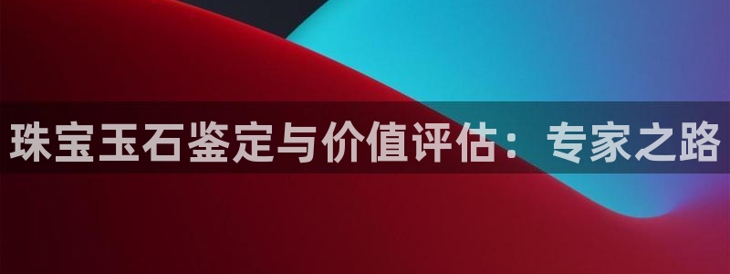 新宝5线路：珠宝玉石鉴定与价值评估：专家之路