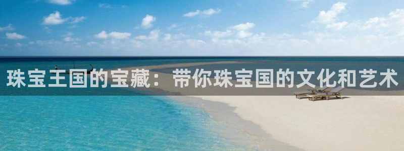 新宝5测速登陆：珠宝王国的宝藏：带你珠宝国的文化和艺术
