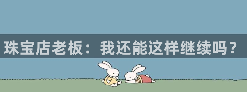 新宝5上70 667：珠宝店老板：我还能这样继续吗？