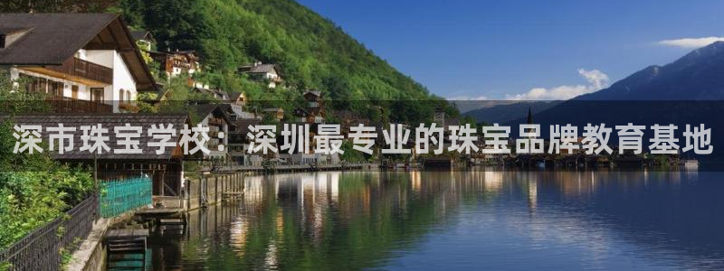 新宝5注册平台：深市珠宝学校：深圳最专业的珠宝品牌教育基地