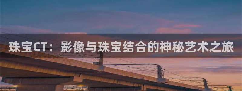 新宝5主管：珠宝CT：影像与珠宝结合的神秘艺术之旅