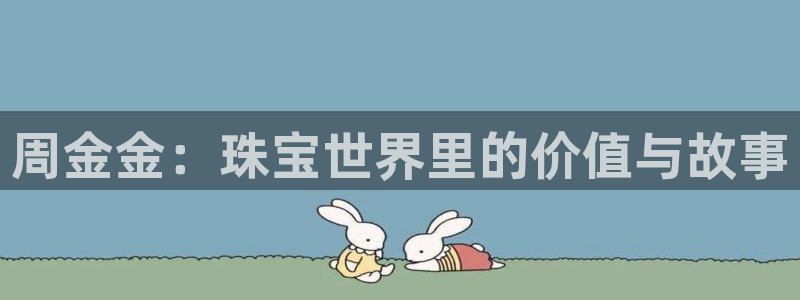 新宝5找找74OOO5：周金金：珠宝世界里的价值与故事
