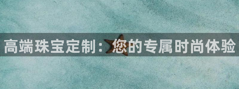 新宝5app：高端珠宝定制：您的专属时尚体验