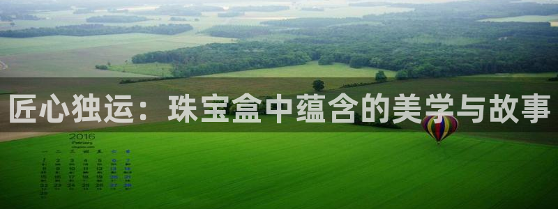 新宝5下载：匠心独运：珠宝盒中蕴含的美学与故事