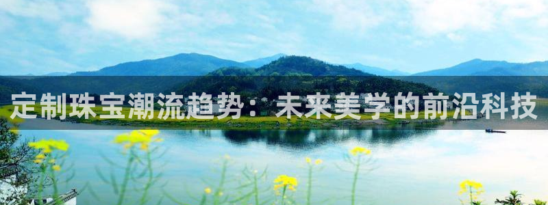 新宝5台卡：定制珠宝潮流趋势：未来美学的前沿科技