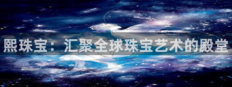 新宝5郑74OOO5：熙珠宝：汇聚全球珠宝艺术的殿堂