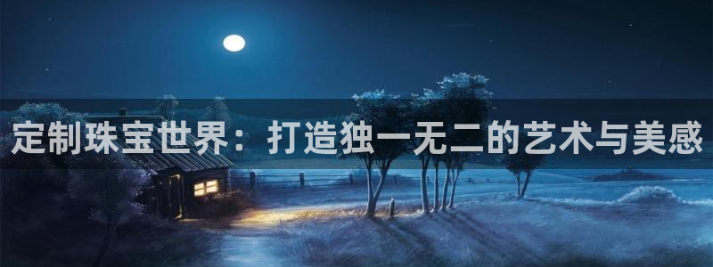 新宝5如何下载：定制珠宝世界：打造独一无二的艺术与美感