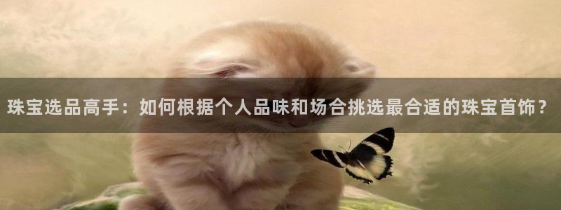 新宝5娱乐注册：珠宝选品高手：如何根据个人品味和场合挑选最合适的珠宝首饰？
