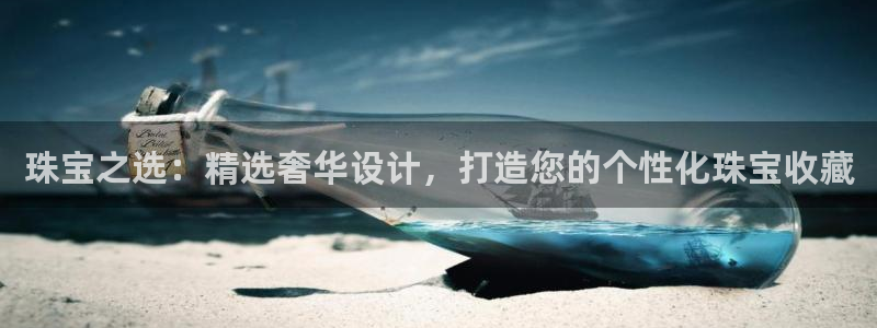 新宝5招商222111：珠宝之选：精选奢华设计，打造您的个性化珠宝收藏