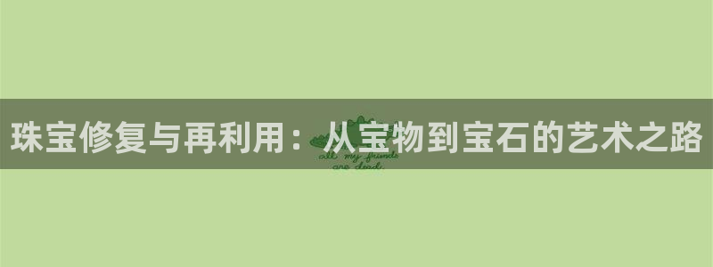 新宝5代理注册：珠宝修复与再利用：从宝物到宝石的艺术之路