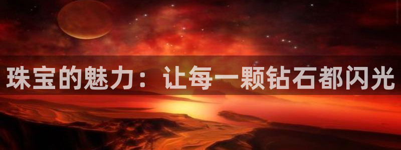 新宝5下载：珠宝的魅力：让每一颗钻石都闪光