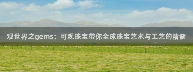 新宝5下载软件：观世界之gems：可观珠宝带你全球珠宝艺术与工艺的精髓