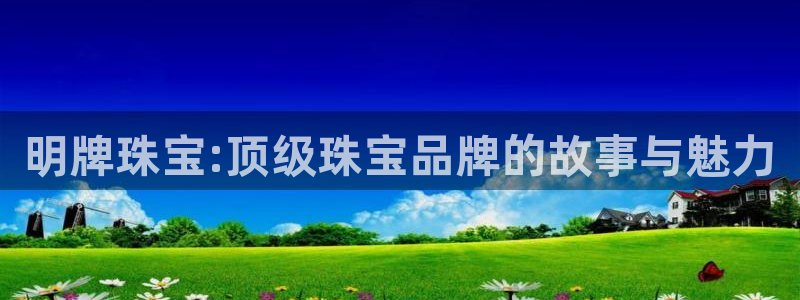 新宝5王问74OOO5：明牌珠宝:顶级珠宝品牌的故事与魅力