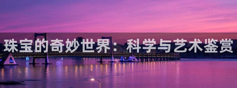 新宝5开户：珠宝的奇妙世界：科学与艺术鉴赏