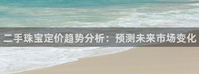 新宝5娱乐注册：二手珠宝定价趋势分析：预测未来市场变化