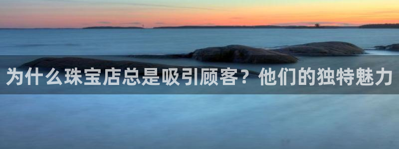 新宝5娱乐招商：为什么珠宝店总是吸引顾客？他们的独特魅力