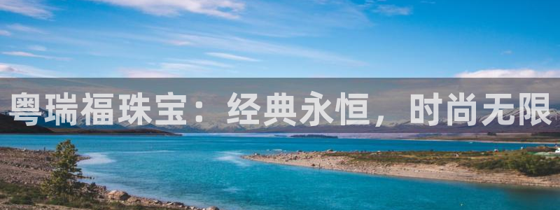 新宝5登录界面：粤瑞福珠宝：经典永恒，时尚无限