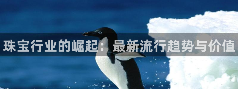 新宝5平台注册：珠宝行业的崛起：最新流行趋势与价值