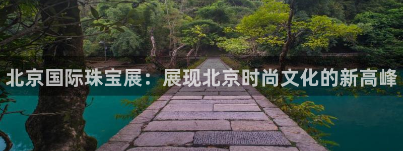 新宝5娱乐然：北京国际珠宝展：展现北京时尚文化的新高峰
