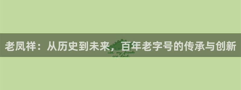 下载新宝5：老凤祥：从历史到未来，百年老字号的传承与创新