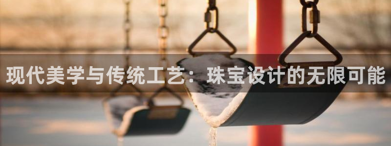 新宝5谠631257：现代美学与传统工艺：珠宝设计的无限可能