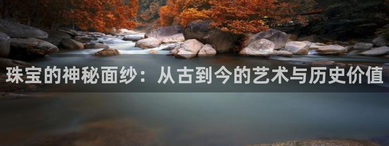 新宝5娱乐注：珠宝的神秘面纱：从古到今的艺术与历史价值