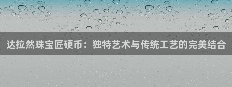 新宝5上70 667：达拉然珠宝匠硬币：独特艺术与传统工艺的完美结合
